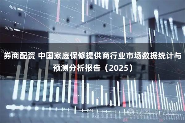 券商配资 中国家庭保修提供商行业市场数据统计与预测分析报告（2025）