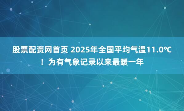 股票配资网首页 2025年全国平均气温11.0℃！为有气象记录以来最暖一年