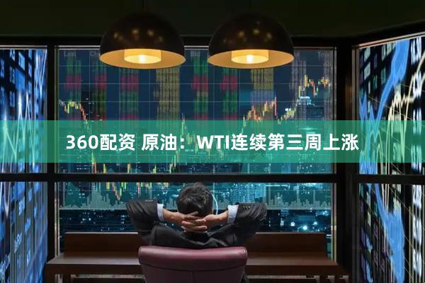 360配资 原油：WTI连续第三周上涨